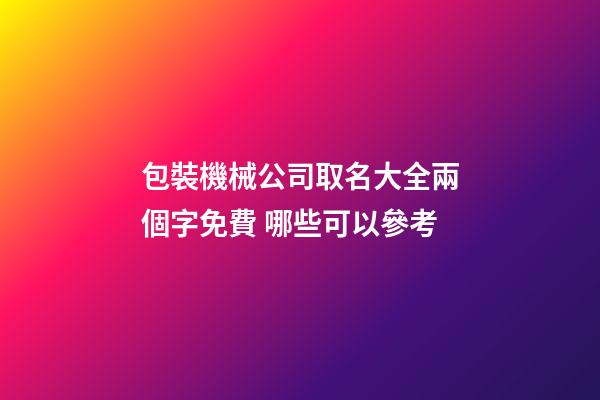包裝機械公司取名大全兩個字免費 哪些可以參考-第1張-公司起名-玄機派